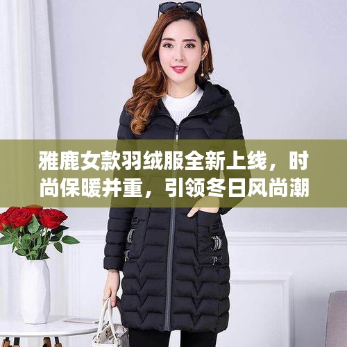 雅鹿女款羽絨服全新上線，時(shí)尚保暖并重，引領(lǐng)冬日風(fēng)尚潮流