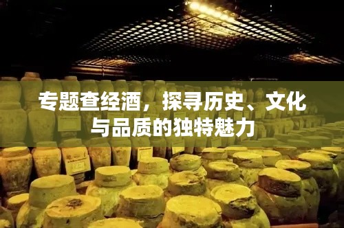 專題查經(jīng)酒，探尋歷史、文化與品質(zhì)的獨特魅力