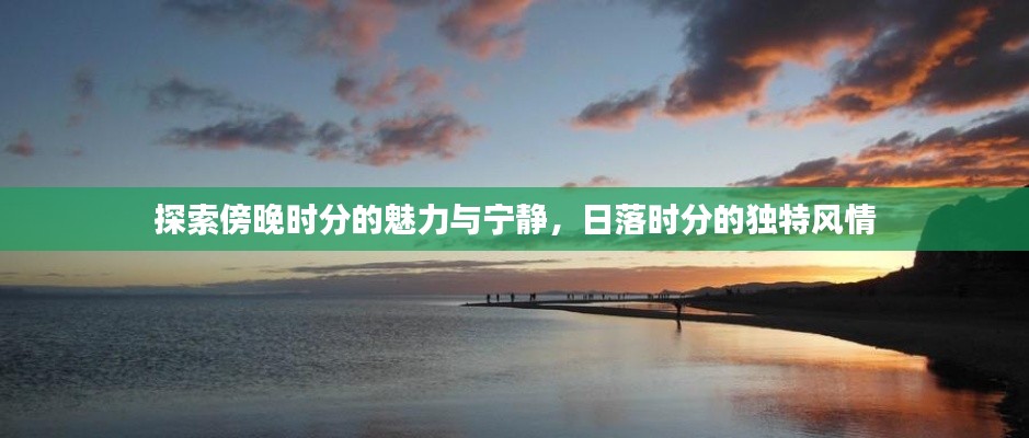 探索傍晚時分的魅力與寧靜，日落時分的獨特風(fēng)情