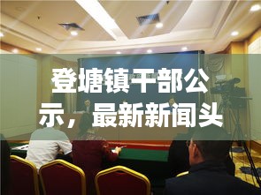 登塘鎮(zhèn)干部公示，最新新聞頭條重磅來襲！