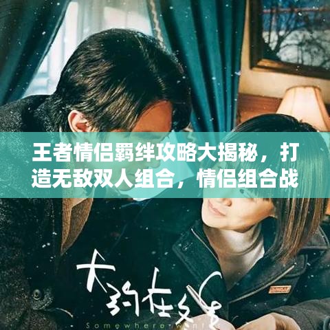 王者情侶羈絆攻略大揭秘，打造無敵雙人組合，情侶組合戰(zhàn)力飆升！