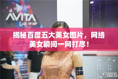 揭秘百度五大美女圖片，網(wǎng)絡(luò)美女瞬間一網(wǎng)打盡！