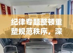 紀律專題整頓重塑規(guī)范秩序，深化整頓，強化紀律意識