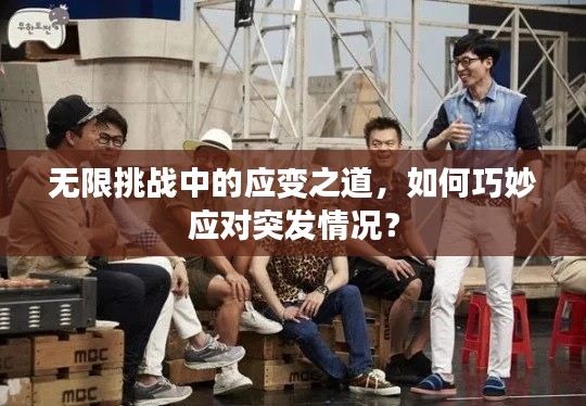 無限挑戰(zhàn)中的應(yīng)變之道，如何巧妙應(yīng)對突發(fā)情況？