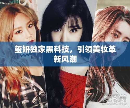 璽妍獨(dú)家黑科技，引領(lǐng)美妝革新風(fēng)潮