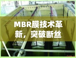 MBR膜技術(shù)革新，突破斷絲難題，引領(lǐng)水處理新時(shí)代
