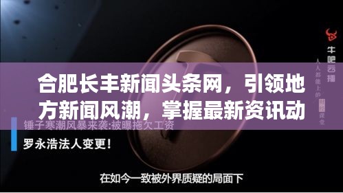 合肥長(zhǎng)豐新聞?lì)^條網(wǎng)，引領(lǐng)地方新聞風(fēng)潮，掌握最新資訊動(dòng)態(tài)