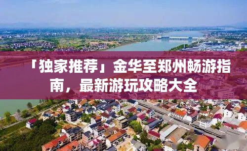 「獨家推薦」金華至鄭州暢游指南，最新游玩攻略大全