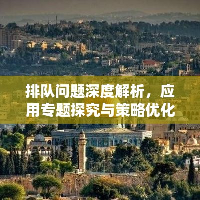 排隊(duì)問(wèn)題深度解析，應(yīng)用專(zhuān)題探究與策略優(yōu)化