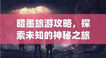 暗墨旅游攻略，探索未知的神秘之旅